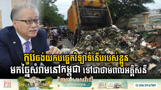 ក្រុមហ៊ុនកូរ៉េ គ្រោងយកបច្ចេកវិទ្យាទំនើបរបស់ខ្លួនមកច្នៃសំរាមនៅកម្ពុជា ទៅជាថាមពលអគ្គិសនី