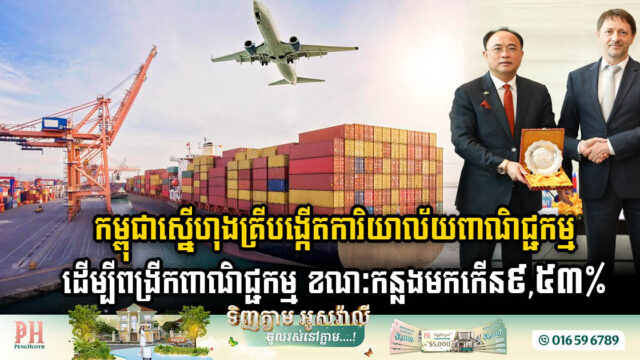 កម្ពុជាស្នើហុងគ្រីបង្កើតការិយាល័យពាណិជ្ជកម្ម ដើម្បីពង្រីកពាណិជ្ជកម្ម​ ខណៈកន្លងមកកើន៩,៥៣%