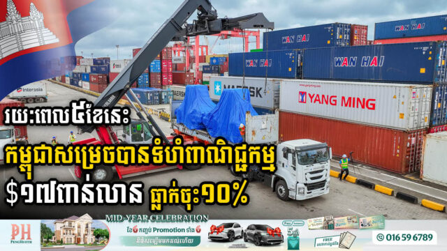 រយៈពេល៥ខែនេះ កម្ពុជាសម្រេចបានទំហំពាណិជ្ជកម្ម $១៧ពាន់លាន ធ្លាក់ចុះ ១០ភាគរយ