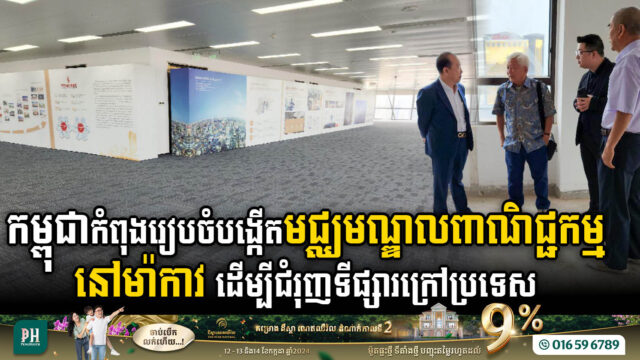 កម្ពុជាកំពុងរៀបចំបង្កើតមជ្ឈមណ្ឌលពាណិជ្ជកម្មឯកជននៅម៉ាកាវ ដើម្បីជំរុញទីផ្សារក្រៅប្រទេស