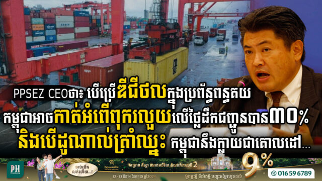 PPSEZ CEOថា៖ បើប្រើឌីជីថលក្នុងប្រព័ន្ធពន្ធគយ កម្ពុជាអាចកាត់អំពើពុករលួយលើថ្លៃដឹកជញ្ជូនបាន៣០% និងបើដូណាល់ត្រាំឈ្នះ កម្ពុជានឹងក្លាយជាគោលដៅ…