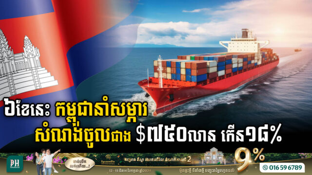 ឆមាសទី១-២០២៤ កម្ពុជានាំចូលសម្ភារៈសំណង់មានតម្លៃជាង ៧៥០លានដុល្លារ កើន១៨%