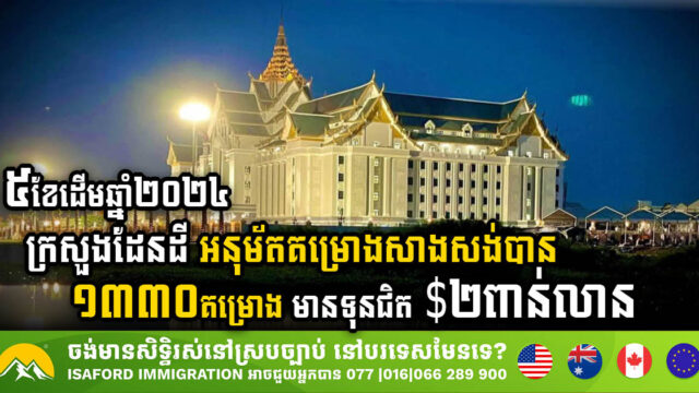 ៥ខែដើមឆ្នាំ២០២៤ ក្រសួងដែនដី អនុម័តគម្រោងសាងសង់បាន ១៣៣០គម្រោង មានទុនជិត ២ពាន់លានដុល្លារ
