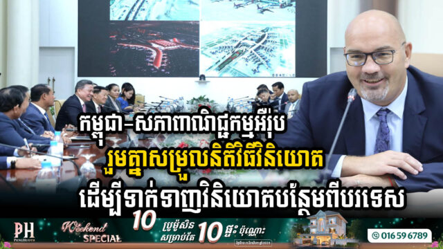 កម្ពុជា និងសភាពាណិជ្ជកម្មអឺរ៉ុប រួមគ្នាសម្រួលនិតិវិធីវិនិយោគ ដើម្បីទាក់ទាញវិនិយោគបន្ថែមពីបរទេស