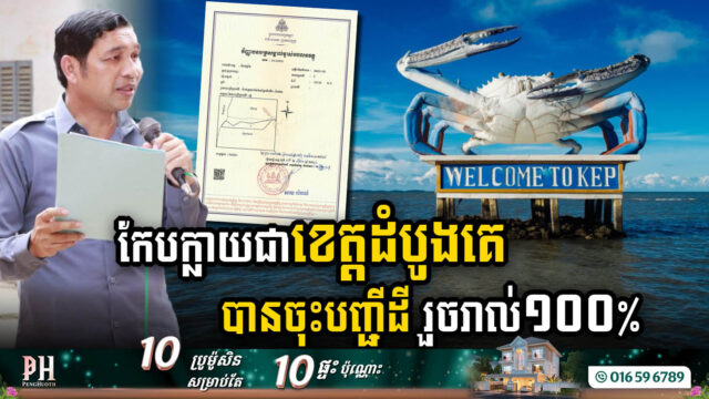 កែបក្លាយជាខេត្តដំបូងគេបានចុះបញ្ជីដីរួចរាល់ ១០០% ខណៈអាជ្ញាធរប្តេជាប្រគល់ប័ណ្ណកម្មសិទ្ធិឱ្យបានរួចរាល់នៅចុងឆ្នាំនេះ