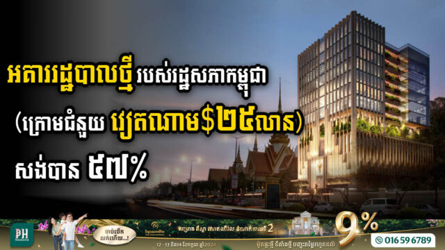 អគាររដ្ឋបាលថ្មីរបស់រដ្ឋសភាកម្ពុជា (ក្រោមជំនួយវៀតណាម $២៥លាន) សង់បាន ៥៧%