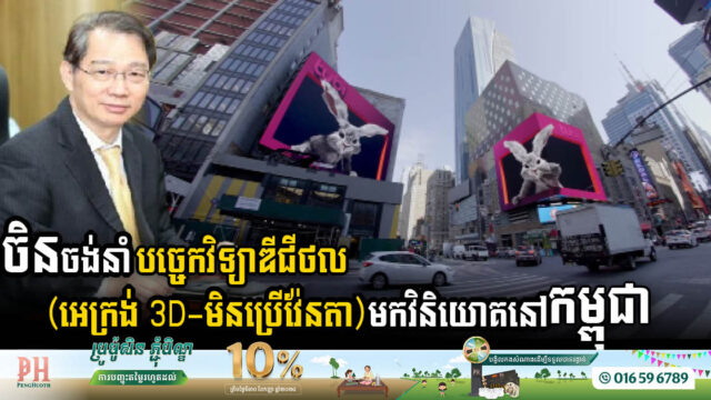 ចិនចង់នាំបច្ចេកវិទ្យាឌីជីថល(អេក្រង់ 3D-មិនប្រើវ៉ែនតា)មកវិនិយោគនៅកម្ពុជា