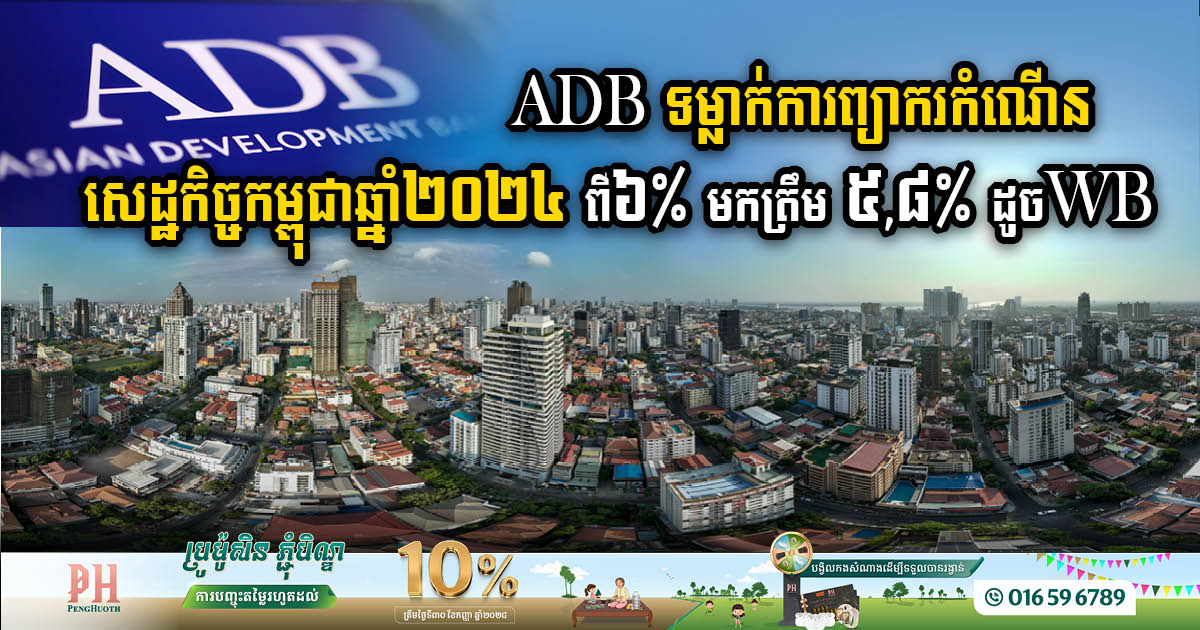 ADB ទម្លាក់ការព្យាករកំណើនសេដ្ឋកិច្ចកម្ពុជាឆ្នាំ២០២៤ ពី៦% មកត្រឹម ៥,៨% ដូចធានាគារពិភពលោក