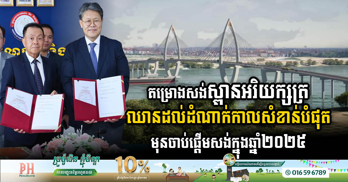 Cambodia and Korea signed a detailed contract for technical work to accelerate the construction of the Areyaksat Bridge by the end of the first half of 2025