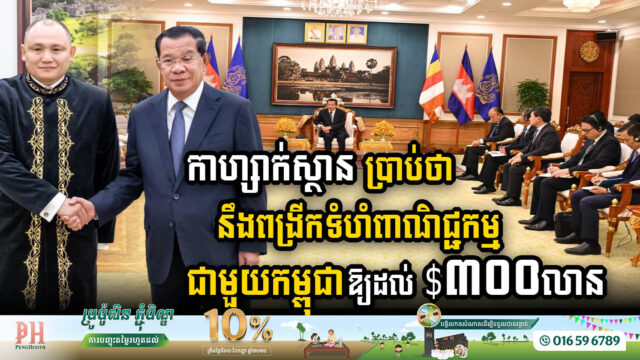 កាហ្សាក់ស្ថាន ប្រកាសថានឹងពង្រីកទំហំពាណិជ្ជកម្មជាមួយកម្ពុជាឱ្យដល់ ៣០០លានដុល្លារ