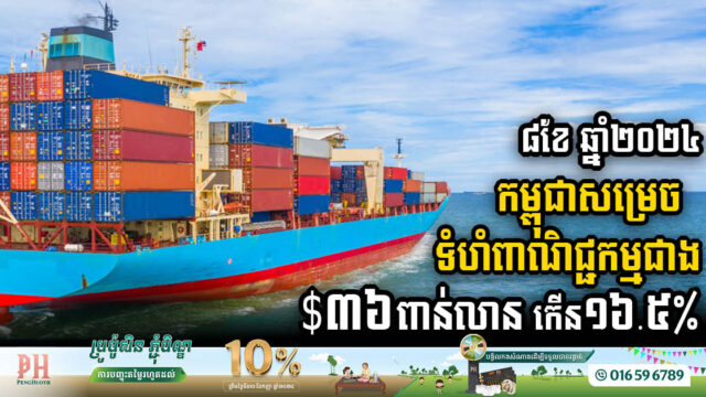 ៨ខែ ឆ្នាំ២០២៤ កម្ពុជាសម្រេចទំហំពាណិជ្ជកម្មជាង ៣៦ពាន់លានដុល្លារ កើនឡើង១៦.៥%