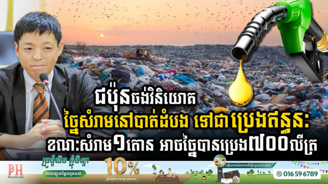 ជប៉ុនចង់វិនិយោគច្នៃសំរាមនៅខេត្តបាត់ដំបង ទៅជាប្រេងឥន្ធនៈ ខណៈសំរាម១តោន អាចច្នៃបានប្រេង ៧០០លីត្រ