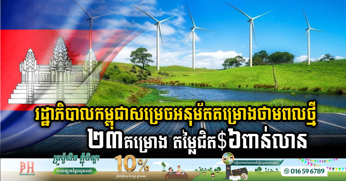 រដ្ឋាភិបាលកម្ពុជាទើបអនុម័តគម្រោងថាមពលថ្មី ២៣គម្រោង តម្លៃជិត ៦ពាន់លានដុល្លារ