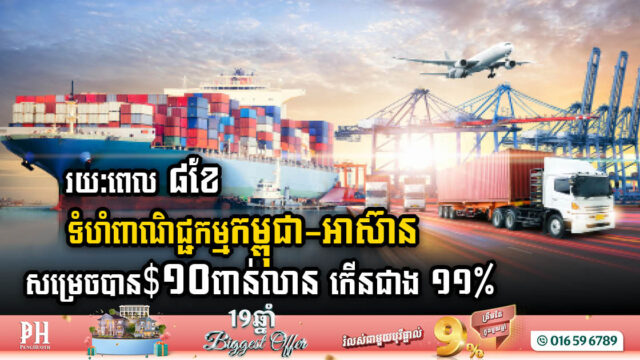 រយៈពេល ៨ខែ ទំហំពាណិជ្ជកម្មកម្ពុជា-អាស៊ាន សម្រេចបានជាង $១០ពាន់លាន កើនជាង ១១%