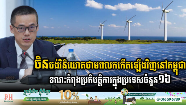 ចិនចង់វិនិយោគថាមពលកកើតឡើងវិញនៅកម្ពុជា ខណៈកំពុងដំណើរការយ៉ាងសកម្មក្នុងប្រទេសចំនួន១៦