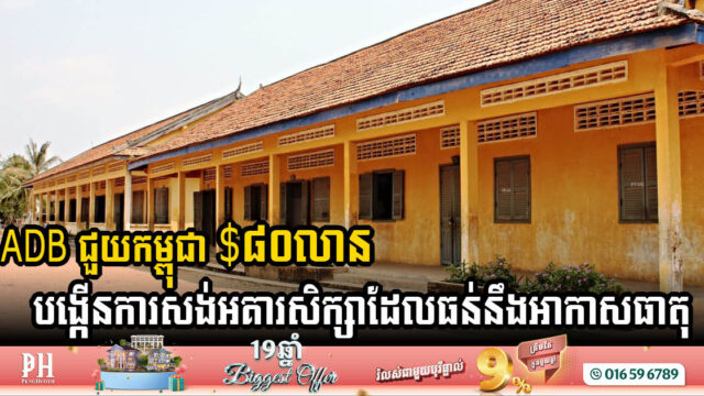 ធនាគារអភិវឌ្ឍន៍អាស៊ីជួយកម្ពុជា $៨០លាន បង្កើនការសង់អគារសិក្សាដែលធន់នឹងអាកាសធាតុ