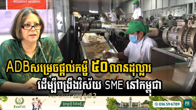 ADB សម្រេចផ្តល់​កម្ចី ៥០​លាន​ដុល្លារ ដើម្បី​ពង្រឹង​វិស័យ SME នៅកម្ពុជា