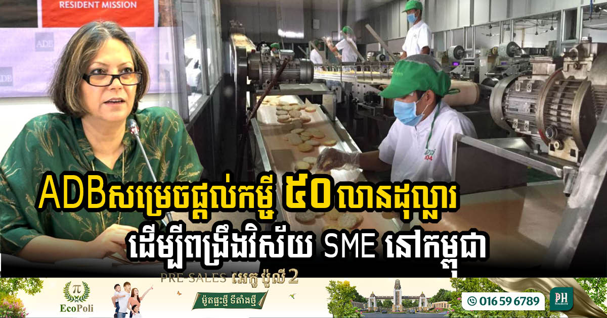 ADB សម្រេចផ្តល់​កម្ចី ៥០​លាន​ដុល្លារ ដើម្បី​ពង្រឹង​វិស័យ SME នៅកម្ពុជា