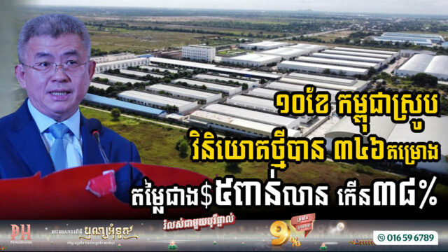 រយៈពេល១០ខែ កម្ពុជាស្រូបវិនិយោគថ្មីបាន ៣៤៦គម្រោង តម្លៃជាង $៥ពាន់លាន កើន ៣៨%