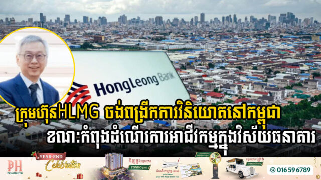 Hong Leong Group ចង់ពង្រីកការវិនិយោគបន្ថែមនៅកម្ពុជា ខណៈកំពុងដំណើរការអាជីវកម្មក្នុងវិស័យធនាគារ