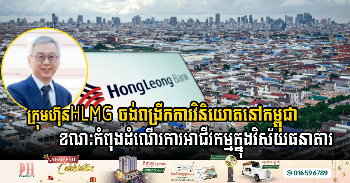 Hong Leong Group ចង់ពង្រីកការវិនិយោគបន្ថែមនៅកម្ពុជា ខណៈកំពុងដំណើរការអាជីវកម្មក្នុងវិស័យធនាគារ