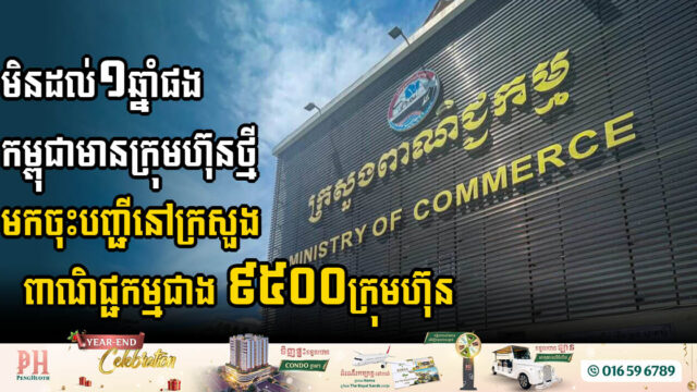 មិនដល់១ឆ្នាំផង កម្ពុជាមានក្រុមហ៊ុនថ្មីមកចុះបញ្ជីនៅក្រសួងពាណិជ្ជកម្មជាង ៩៥០០ក្រុមហ៊ុន