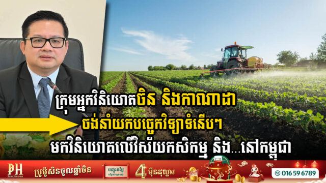 ក្រុមអ្នកវិនិយោគចិន និងកាណាដា ចង់នាំយកបច្ចេកវិទ្យាទំនើបៗមកវិនិយោគលើវិស័យសំខាន់ៗនៅកម្ពុជា