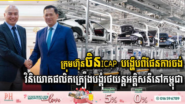 ក្រុមហ៊ុនចិន ICAP បង្ហើបពីផែនការចង់វិនិយោគផលិតគ្រឿងបង្គុំរថយន្តអគ្គិសនីនៅកម្ពុជា