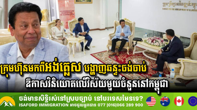 ក្រុមហ៊ុនមកពីអង់គ្លេស បង្ហាញឆន្ទះចង់ចាប់ឱកាសវិនិយោគលើវិស័យមួយចំនួននៅកម្ពុជា