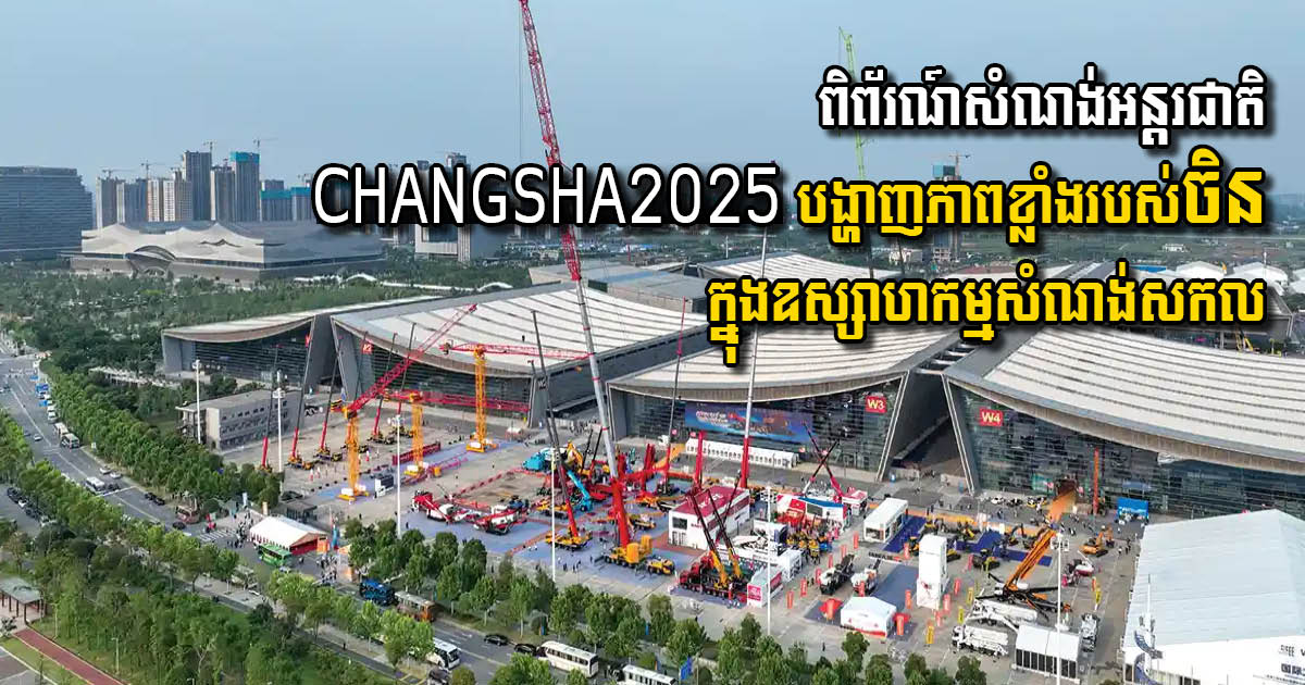 ពិព័រណ៍គ្រឿងសំណង់អន្តរជាតិ CHANGSHA2025នេះ នឹងបង្ហាញភាពខ្លាំងរបស់ចិនក្នុងឧស្សាហកម្មសំណង់សកល