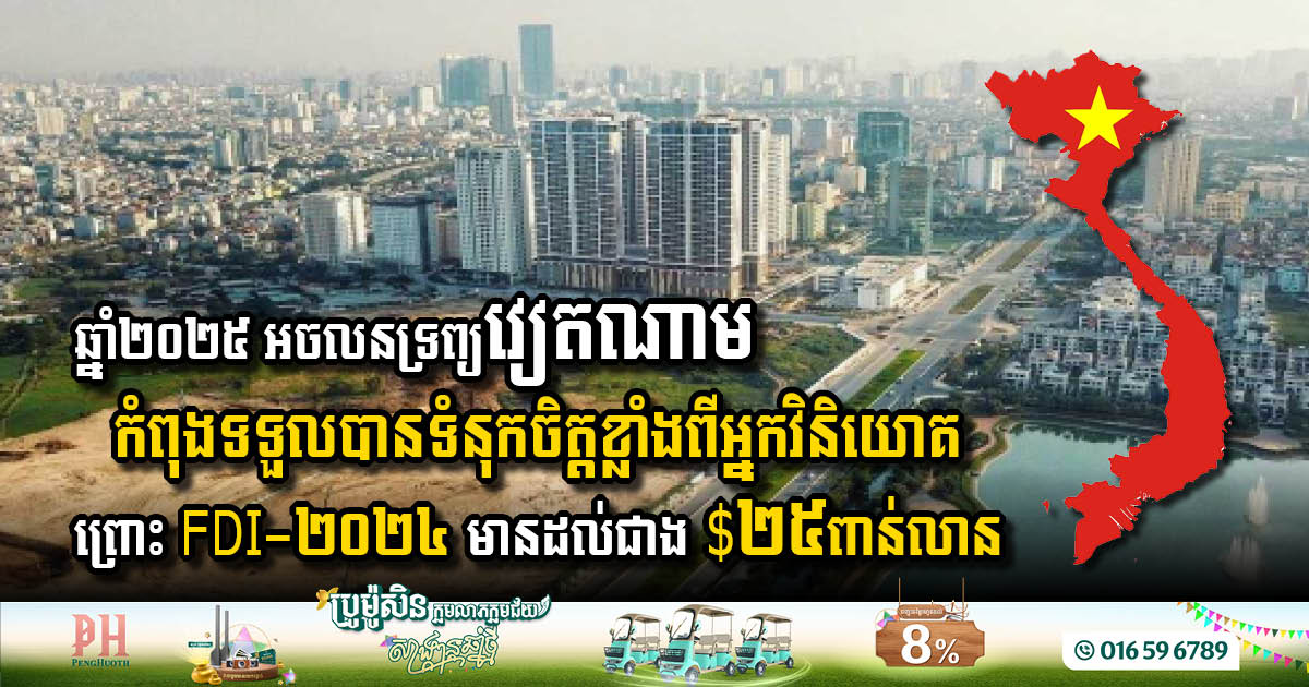 ទុនពីបរទេសជាង$២៥ពាន់លាន ក្នុងឆ្នាំ២០២៤ កំពុងបង្កើនទំនុកចិត្តដល់អ្នកវិនិយោគអចលនទ្រព្យនៅវៀតណាមសម្រាប់ឆ្នាំ២០២៥