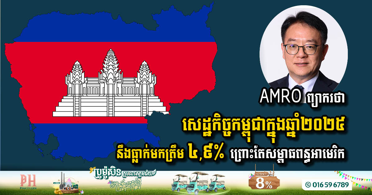 AMRO ព្យាករថា៖ សេដ្ឋកិច្ចកម្ពុជាក្នុងឆ្នាំ២០២៥ ធ្លាក់មកត្រឹម ៤,៩% ដោយសារតែការតំឡើងពន្ធគយរបស់អាមេរិក
