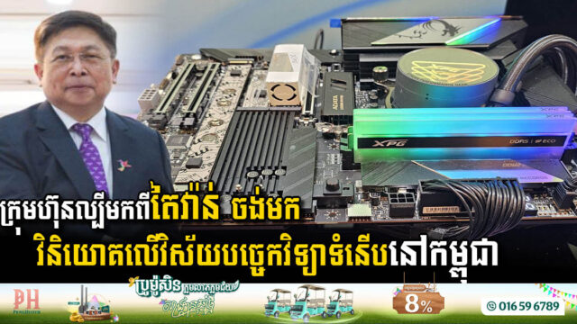 ក្រុមហ៊ុនបច្ចេកវិទ្យាឈានមុខគេមកពីតៃវ៉ាន់ ចង់មកវិនិយោគលើវិស័យ១នេះនៅកម្ពុជា