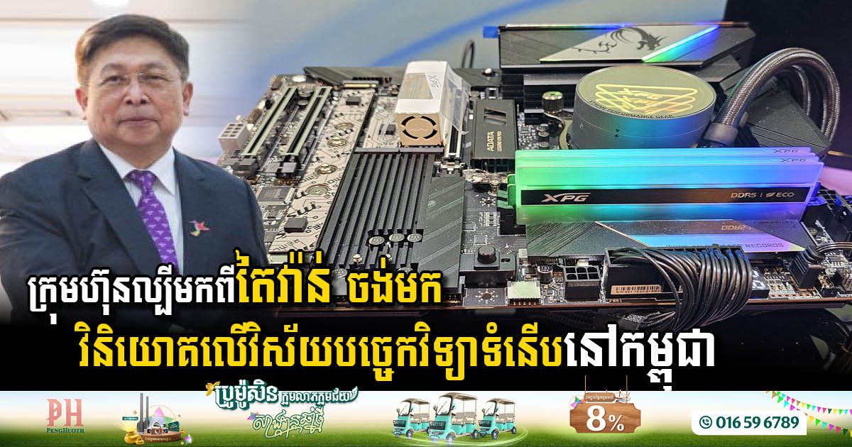 ក្រុមហ៊ុនបច្ចេកវិទ្យាឈានមុខគេមកពីតៃវ៉ាន់ ចង់មកវិនិយោគលើវិស័យ១នេះនៅកម្ពុជា