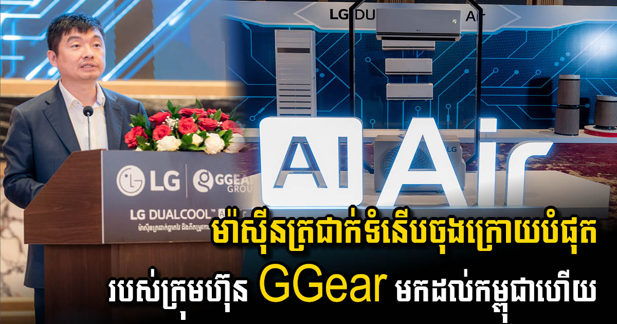 ក្រុមហ៊ុន GGear និងLG នាំយកម៉ាស៊ីនត្រជាក់ ដែលប្រើបច្ចេកវិទ្យា(AI)ទំនើបចុងក្រោយបំផុត មកដល់កម្ពុជាហើយ
