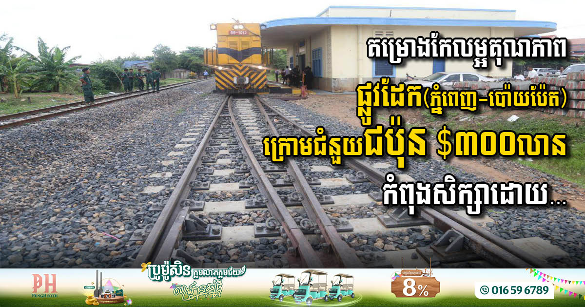 គម្រោងកែលម្អគុណភាពផ្លូវដែកភ្នំពេញ-ប៉ោយប៉ែត ក្រោមជំនួយជប៉ុន $៣០០លាន កំពុងស្ថិតក្នុងការសិក្សា