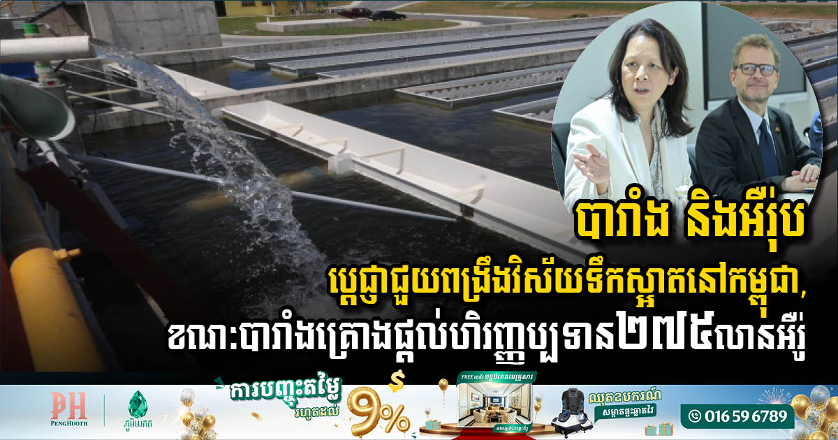 បារាំង និងអឺរ៉ុប ប្តេជ្ញាជួយពង្រឹងវិស័យទឹកស្អាតនៅកម្ពុជា, ខណៈបារាំងគ្រោងផ្តល់ហិរញ្ញប្បទាន ២៧៥លានអឺរ៉ូ