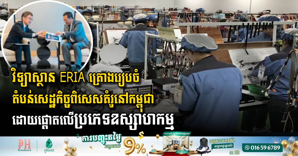 វិទ្យាស្ថានERIA គ្រោងរៀបចំតំបន់សេដ្ឋកិច្ចពិសេសគំរូនៅកម្ពុជា ដោយផ្តោតតាមប្រភេទឧស្សាហកម្ម