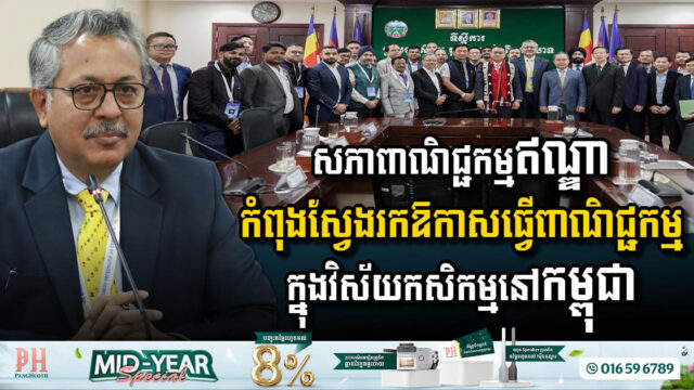 សភាពាណិជ្ជកម្មឥណ្ឌា កំពុងស្វែងរកការវិនិយោគ និងឱកាសពាណិជ្ជកម្មក្នុងវិស័យកសិកម្មនៅកម្ពុជា