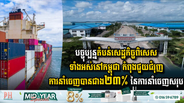 បច្ចុប្បន្នតំបន់សេដ្ឋកិច្ចពិសេសទាំងអស់នៅកម្ពុជា កំពុងជួយជំរុញការនាំចេញបានជាង ២៣% នៃការនាំចេញសរុប