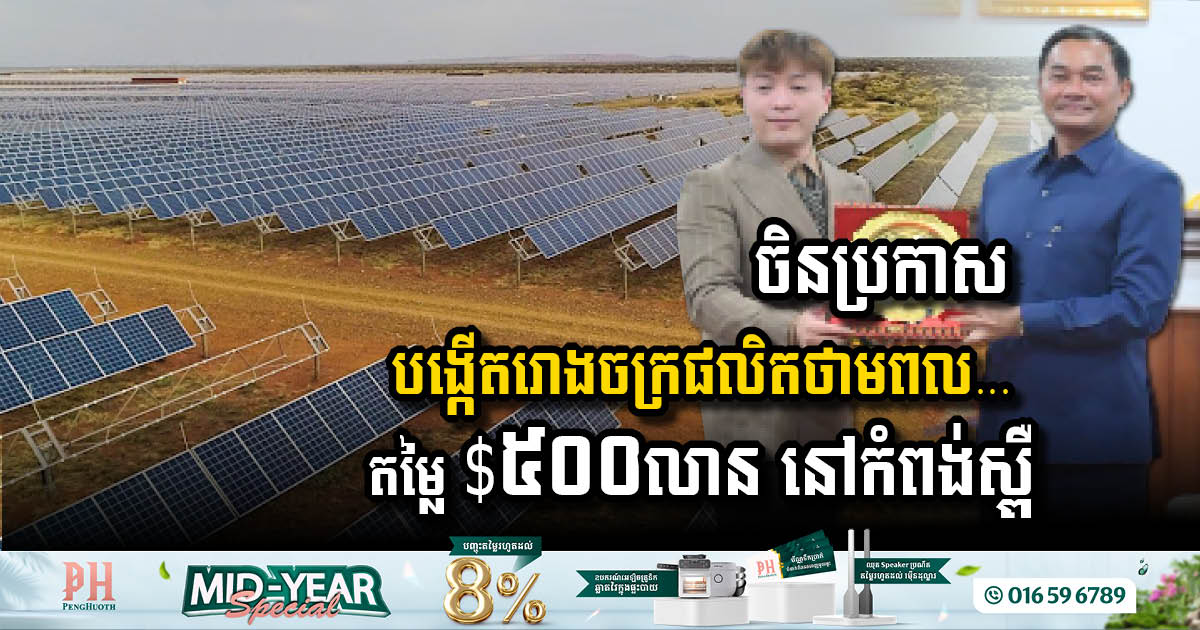 វិនិយោគគិនចិនប្រកាសបោះទុន $៥០០លាន បង្កើតរោងចក្រផលិតថាមពលពីពន្លឺព្រះអាទិត្យ នៅកំពង់ស្ពឺ