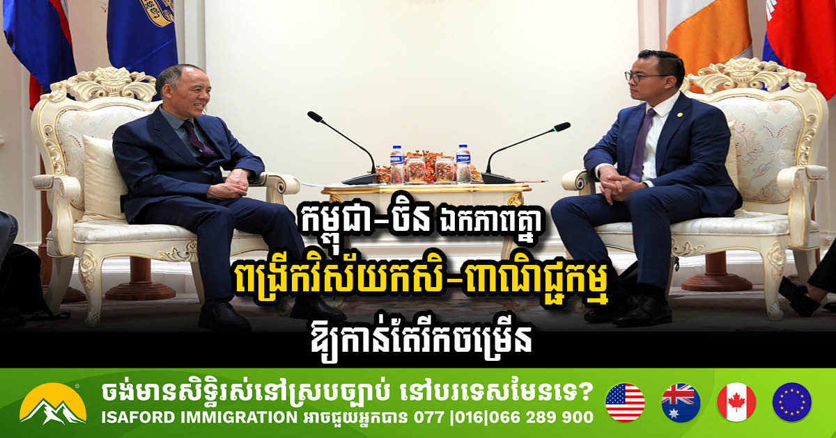 កម្ពុជា-ចិន ឯកភាពគ្នាពង្រីកវិស័យកសិ-ពាណិជ្ជកម្មឱ្យកាន់តែរីកចម្រើន