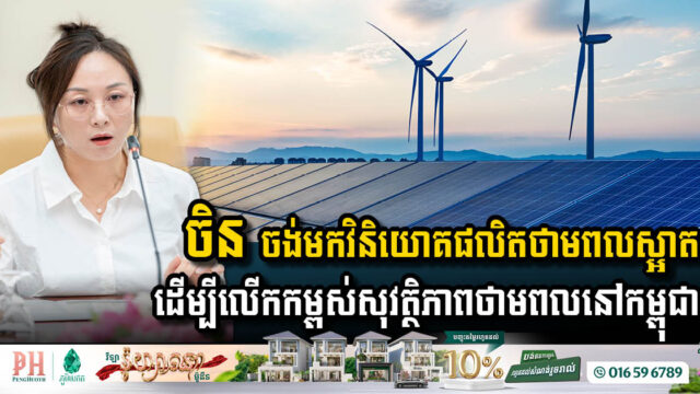 ក្រុមហ៊ុនចិន ចង់មកវិនិយោគផលិតថាមពលស្អាត ដើម្បីលើកកម្ពស់សុវត្ថិភាពថាមពលនៅកម្ពុជា