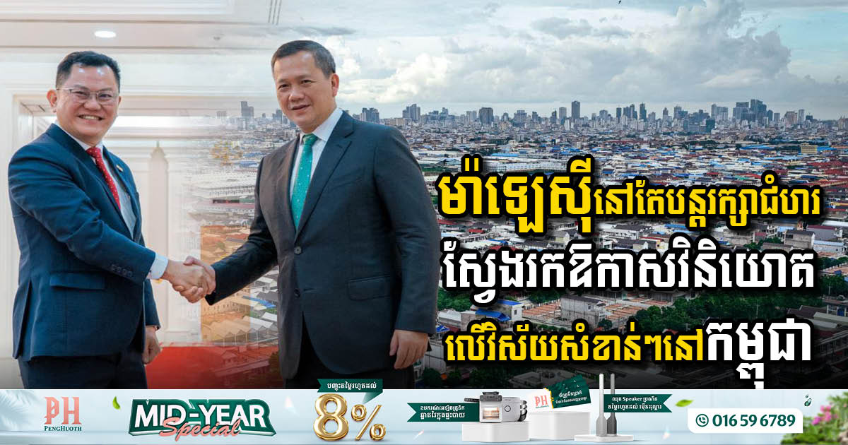 ម៉ាឡេស៊ីនៅតែបន្តរក្សាជំហរស្វែងរកឱកាសវិនិយោគលើវិស័យសំខាន់ៗនៅកម្ពុជា