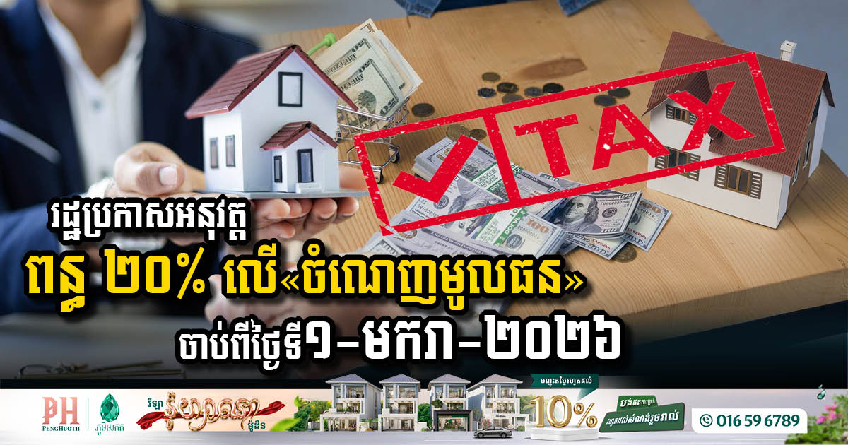 រដ្ឋប្រកាសអនុវត្តការប្រមូលពន្ធ ២០% លើ«ចំណេញមូលធន» ចាប់ពីថ្ងៃ​ទី១​-មករា-២០២៦