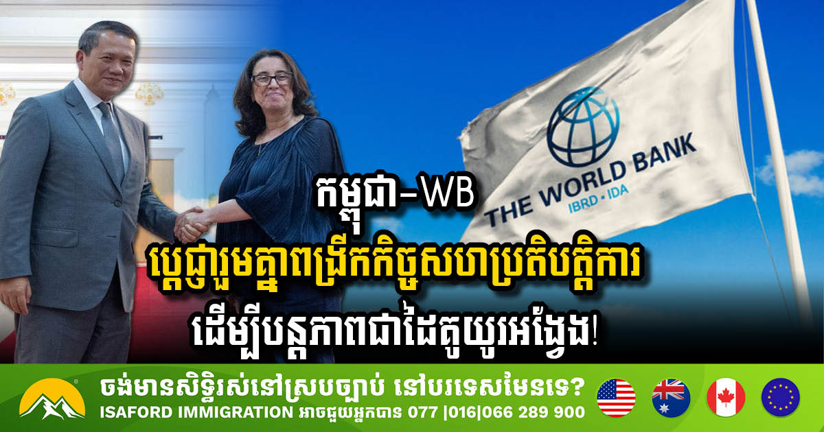 កម្ពុជា និងធនាគារពិភពលោក ប្តេជ្ញារួមគ្នាពង្រីកកិច្ចសហប្រតិបត្តិការ ដើម្បីបន្តភាពជាដៃគូយូរអង្វែង!