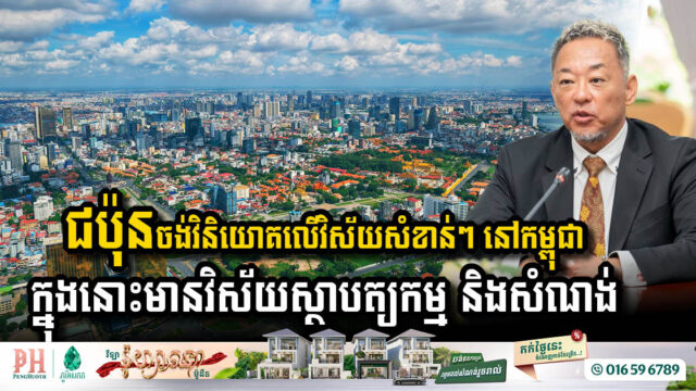 ជប៉ុន ចង់វិនិយោគលើវិស័យសំខាន់២ ពិសេសវិស័យសំណង់នៅកម្ពុជា