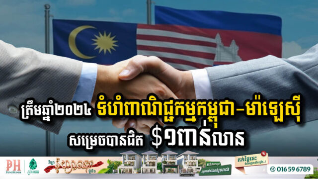 ត្រឹមឆ្នាំ២០២៤ ទំហំពាណិជ្ជកម្មកម្ពុជា-ម៉ាឡេស៊ី សម្រេចបានជិត ១ពាន់លានដុល្លារ