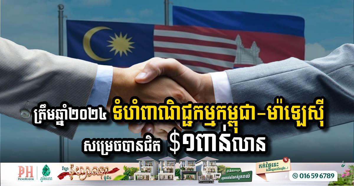 ត្រឹមឆ្នាំ២០២៤ ទំហំពាណិជ្ជកម្មកម្ពុជា-ម៉ាឡេស៊ី សម្រេចបានជិត ១ពាន់លានដុល្លារ