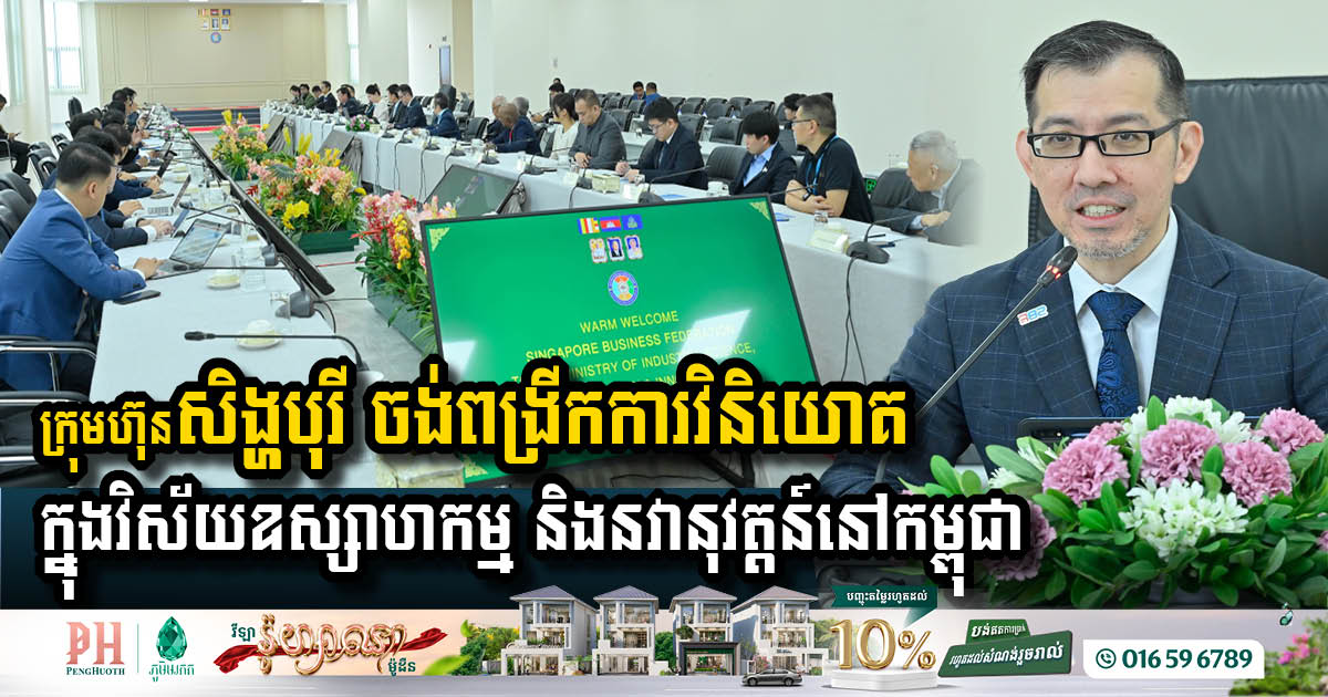 ក្រុមហ៊ុនសិង្ហបុរី ចង់ពង្រីកការវិនិយោគក្នុងវិស័យឧស្សាហកម្ម និងនវានុវត្តន៍នៅកម្ពុជា